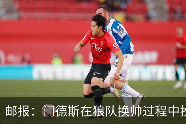 邮报：门德斯在狼队换帅过程中扮演关键角色，多位球员震惊+不满